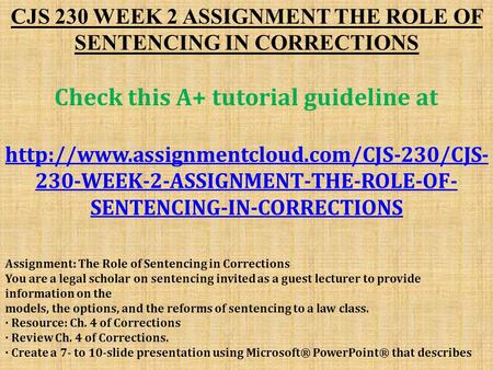 CJS 230 WEEK 2 ASSIGNMENT THE ROLE OF SENTENCING IN CORRECTIONS Check this A+ tutorial guideline at  230-WEEK-2-ASSIGNMENT-THE-ROLE-OF-
