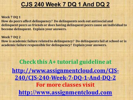 CJS 240 Week 7 DQ 1 And DQ 2 Week 7 DQ 1 How do peers affect delinquency? Do delinquents seek out antisocial and delinquent peers as friends or does having.
