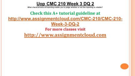 Uop CMC 210 Week 3 DQ 2 What characteristics of reporting enable you to judge whether or not the reporting is reliable? Check this A+ tutorial guideline.