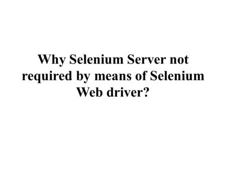 Why Selenium Server not required by means of Selenium Web driver?