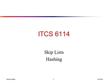 David Luebke 1 6/7/2014 ITCS 6114 Skip Lists Hashing.