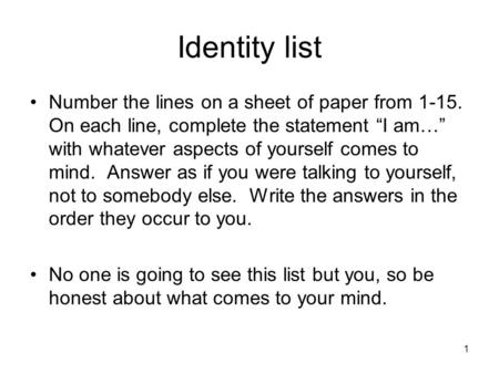 1 Identity list Number the lines on a sheet of paper from 1-15. On each line, complete the statement I am… with whatever aspects of yourself comes to mind.