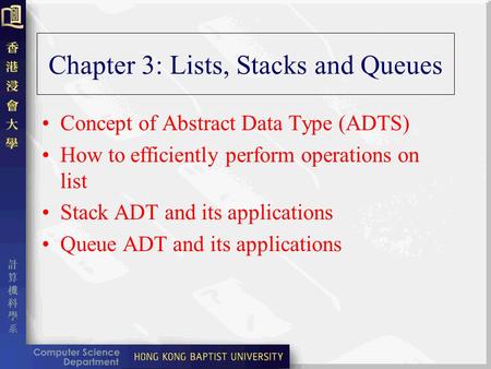 Chapter 3: Lists, Stacks and Queues Concept of Abstract Data Type (ADTS) How to efficiently perform operations on list Stack ADT and its applications Queue.