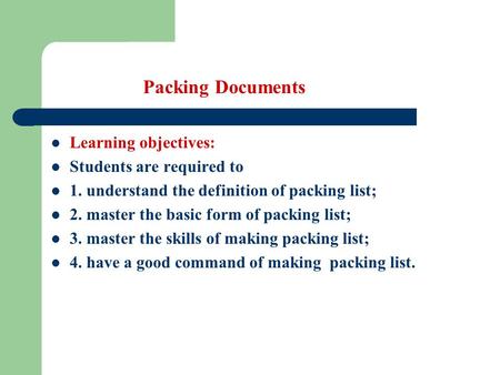 Packing Documents Learning objectives: Students are required to 1. understand the definition of packing list; 2. master the basic form of packing list;