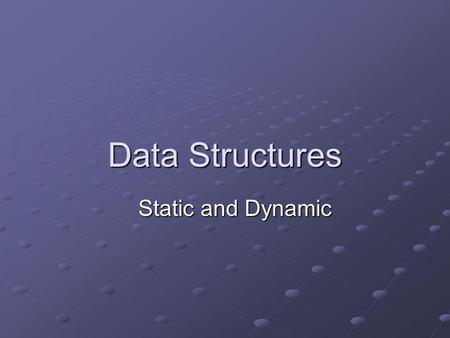 Data Structures Static and Dynamic.