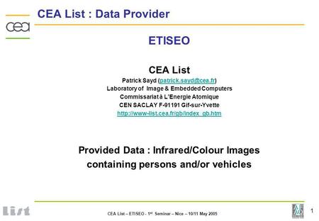 1 CEA List – ETISEO - 1 st Seminar – Nice – 10/11 May 2005 CEA List : Data Provider ETISEO CEA List Patrick Sayd
