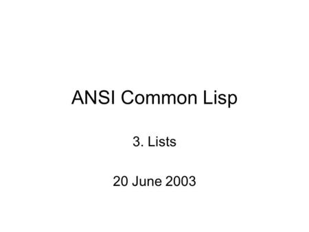 ANSI Common Lisp 3. Lists 20 June 2003. Lists Conses List Functions Trees Sets Stacks Dotted Lists Assoc-lists.