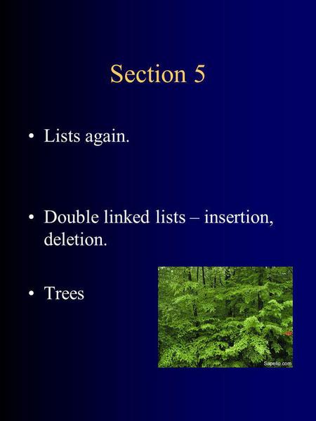 Section 5 Lists again. Double linked lists – insertion, deletion. Trees.