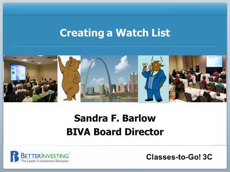 Sandra F. Barlow BIVA Board Director Classes-to-Go! 3C Creating a Watch List Sandra F. Barlow BIVA Board Director.