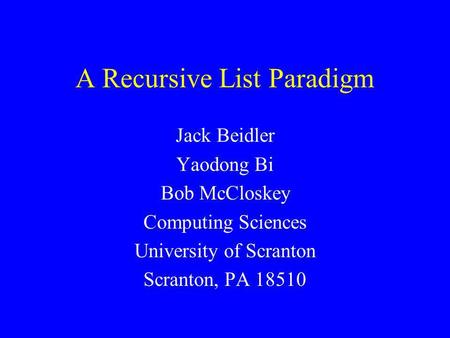 A Recursive List Paradigm Jack Beidler Yaodong Bi Bob McCloskey Computing Sciences University of Scranton Scranton, PA 18510.