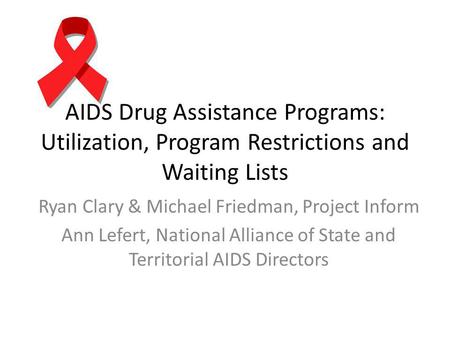 AIDS Drug Assistance Programs: Utilization, Program Restrictions and Waiting Lists Ryan Clary & Michael Friedman, Project Inform Ann Lefert, National Alliance.