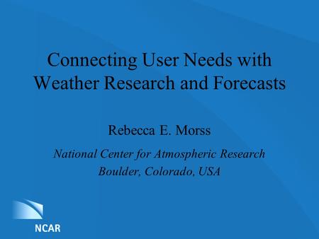 List of Nominations Connecting User Needs with Weather Research and Forecasts Rebecca E. Morss National Center for Atmospheric Research Boulder, Colorado,