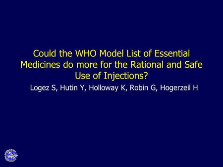 Could the WHO Model List of Essential Medicines do more for the Rational and Safe Use of Injections? Logez S, Hutin Y, Holloway K, Robin G, Hogerzeil H.