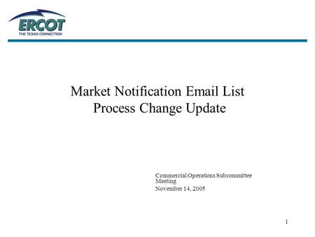 1 Market Notification Email List Process Change Update Commercial Operations Subcommittee Meeting November 14, 2005.