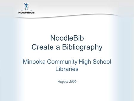NoodleBib Create a Bibliography Minooka Community High School Libraries August 2009.