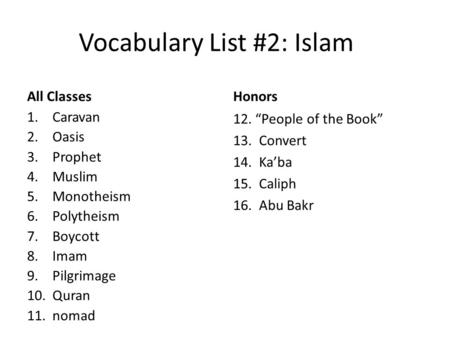 Vocabulary List #2: Islam All Classes 1.Caravan 2.Oasis 3.Prophet 4.Muslim 5.Monotheism 6.Polytheism 7.Boycott 8.Imam 9.Pilgrimage 10.Quran 11.nomad Honors.