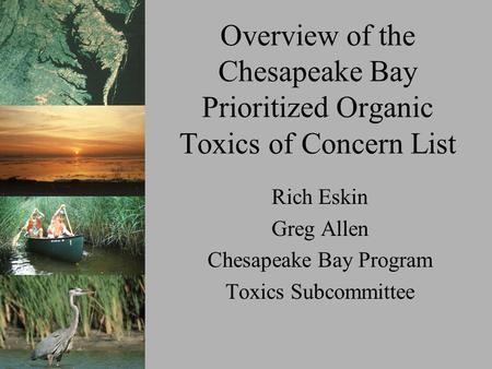 Overview of the Chesapeake Bay Prioritized Organic Toxics of Concern List Rich Eskin Greg Allen Chesapeake Bay Program Toxics Subcommittee.