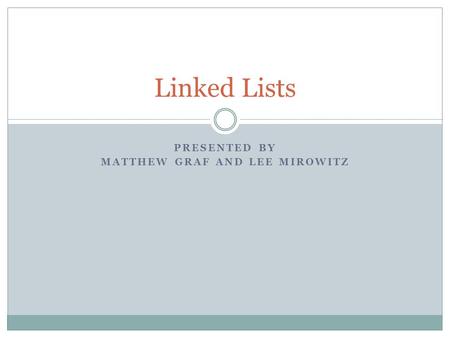 PRESENTED BY MATTHEW GRAF AND LEE MIROWITZ Linked Lists.