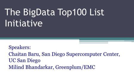 The BigData Top100 List Initiative Speakers: Chaitan Baru, San Diego Supercomputer Center, UC San Diego Milind Bhandarkar, Greenplum/EMC.