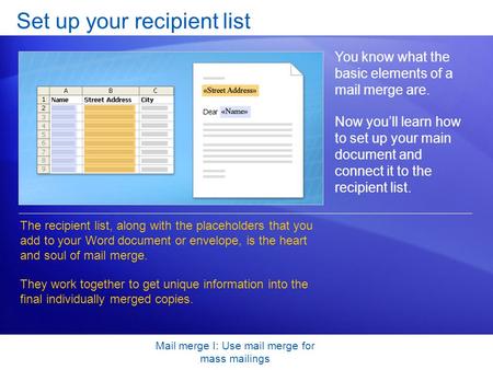 Mail merge I: Use mail merge for mass mailings Set up your recipient list You know what the basic elements of a mail merge are. Now youll learn how to.