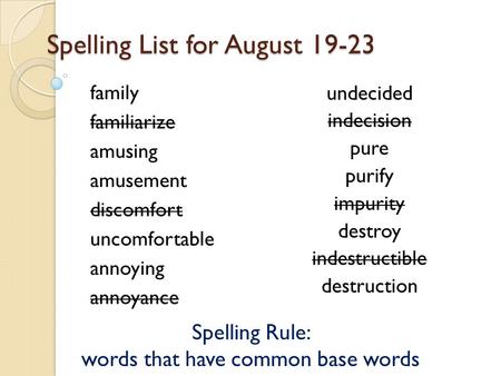 Spelling List for August 19-23 family familiarize amusing amusement discomfort uncomfortable annoying annoyance undecided indecision pure purify impurity.