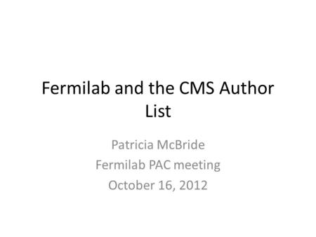 Fermilab and the CMS Author List Patricia McBride Fermilab PAC meeting October 16, 2012.