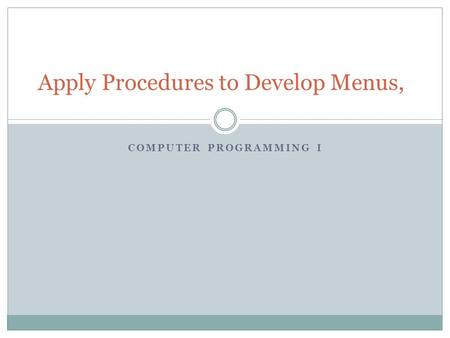 COMPUTER PROGRAMMING I Apply Procedures to Develop Menus,