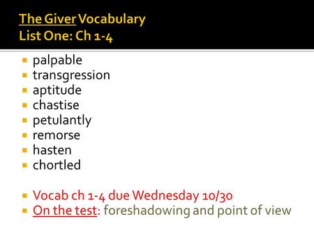 Palpable transgression aptitude chastise petulantly remorse hasten chortled Vocab ch 1-4 due Wednesday 10/30 On the test: foreshadowing and point of view.