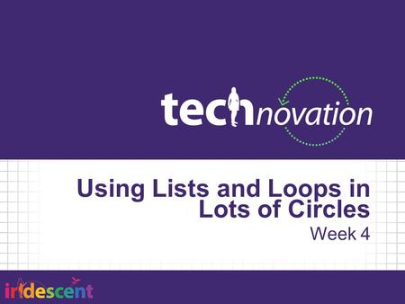 Using Lists and Loops in Lots of Circles Week 4. Lists For example: to do list, shopping list In CS: An ordered set of values One name, multiple values,