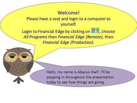 Hello, my name is Abacus Owl! Ill be popping in throughout the presentation today to see how things are going. Welcome! Please have a seat and login to.