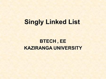 Singly Linked List BTECH, EE KAZIRANGA UNIVERSITY.