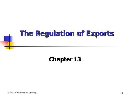 1 The Regulation of Exports Chapter 13 © 2002 West/Thomson Learning.