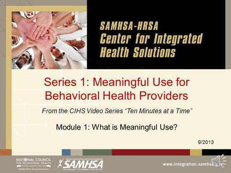 Series 1: Meaningful Use for Behavioral Health Providers From the CIHS Video Series Ten Minutes at a Time Module 1: What is Meaningful Use? 9/2013.