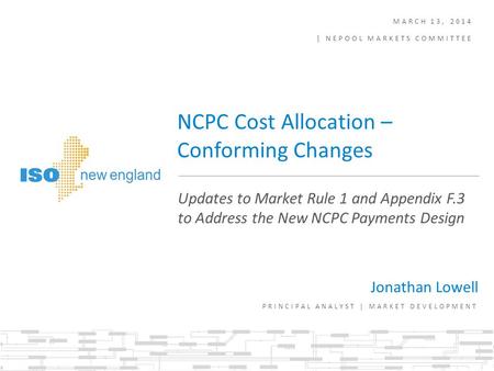 MARCH 13, 2014 | NEPOOL MARKETS COMMITTEE Jonathan Lowell PRINCIPAL ANALYST | MARKET DEVELOPMENT Updates to Market Rule 1 and Appendix F.3 to Address the.