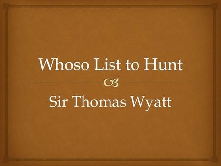 Sir Thomas Wyatt. Lines 1-2 The speaker (hunter) begins the poem by telling other hunters that he knows where to find a hind (female deer); however, he.