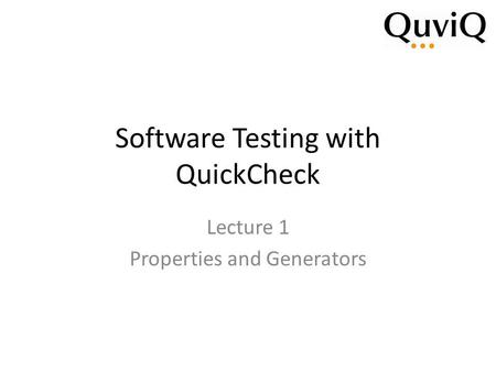 Software Testing with QuickCheck Lecture 1 Properties and Generators.