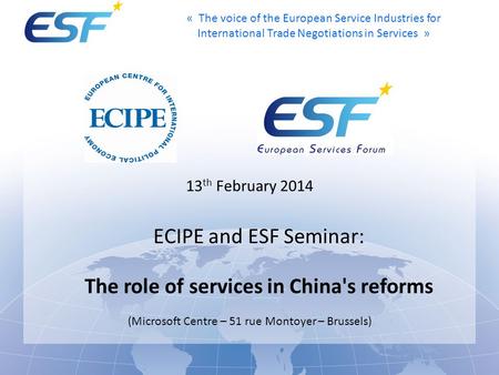 « The voice of the European Service Industries for International Trade Negotiations in Services » 13 th February 2014 ECIPE and ESF Seminar: The role of.