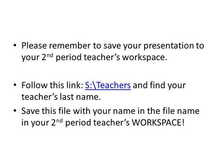 Follow this link: S:\Teachers and find your teacher’s last name.