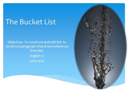 The Bucket List Objective: To construct and edit list; to construct paragraph that draws inference from list. English 11 2013-2014.