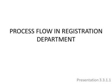 PROCESS FLOW IN REGISTRATION DEPARTMENT Presentation 3.3.1.1.