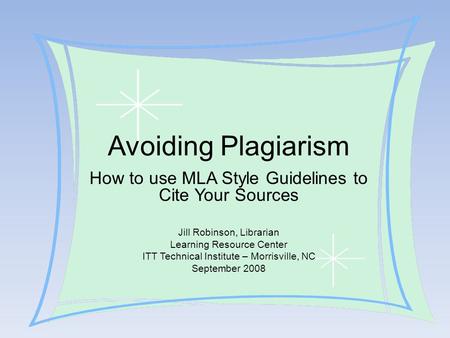 Avoiding Plagiarism How to use MLA Style Guidelines to Cite Your Sources Jill Robinson, Librarian Learning Resource Center ITT Technical Institute – Morrisville,