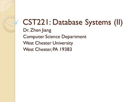 CST221: Database Systems (II) Dr. Zhen Jiang Computer Science Department West Chester University West Chester, PA 19383.