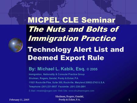 February 11, 2005 Shulman, Rogers, Gandal, Pordy & Ecker, P.A.1 MICPEL CLE Seminar The Nuts and Bolts of Immigration Practice Technology Alert List and.