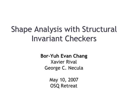 Shape Analysis with Structural Invariant Checkers Bor-Yuh Evan Chang Xavier Rival George C. Necula May 10, 2007 OSQ Retreat.