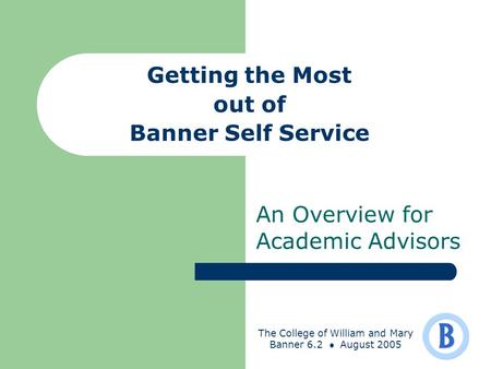 The College of William and Mary Banner 6.2 August 2005 Getting the Most out of Banner Self Service An Overview for Academic Advisors.