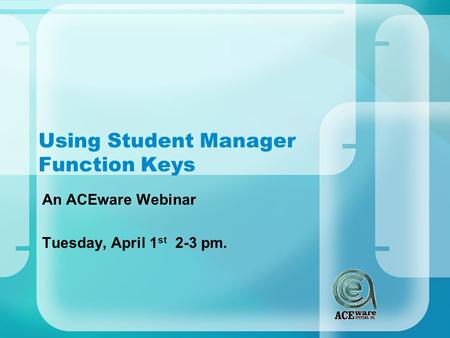 Using Student Manager Function Keys An ACEware Webinar Tuesday, April 1 st 2-3 pm.