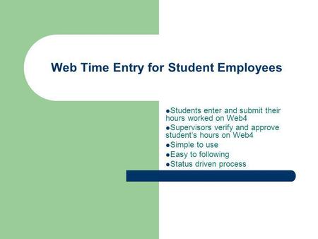 Web Time Entry for Student Employees Students enter and submit their hours worked on Web4 Supervisors verify and approve students hours on Web4 Simple.