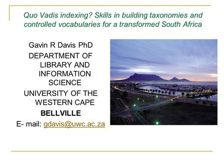 Quo Vadis indexing? Skills in building taxonomies and controlled vocabularies for a transformed South Africa Gavin R Davis PhD DEPARTMENT OF LIBRARY AND.