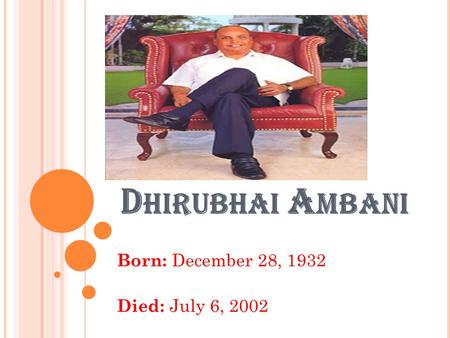 D HIRUBHAI A MBANI Born: December 28, 1932 Died: July 6, 2002.