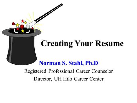 Creating Your Resume Norman S. Stahl, Ph.D Registered Professional Career Counselor Director, UH Hilo Career Center.